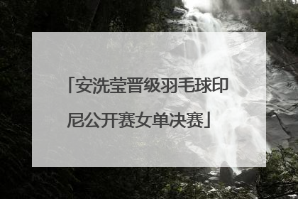 安洗莹晋级羽毛球印尼公开赛女单决赛